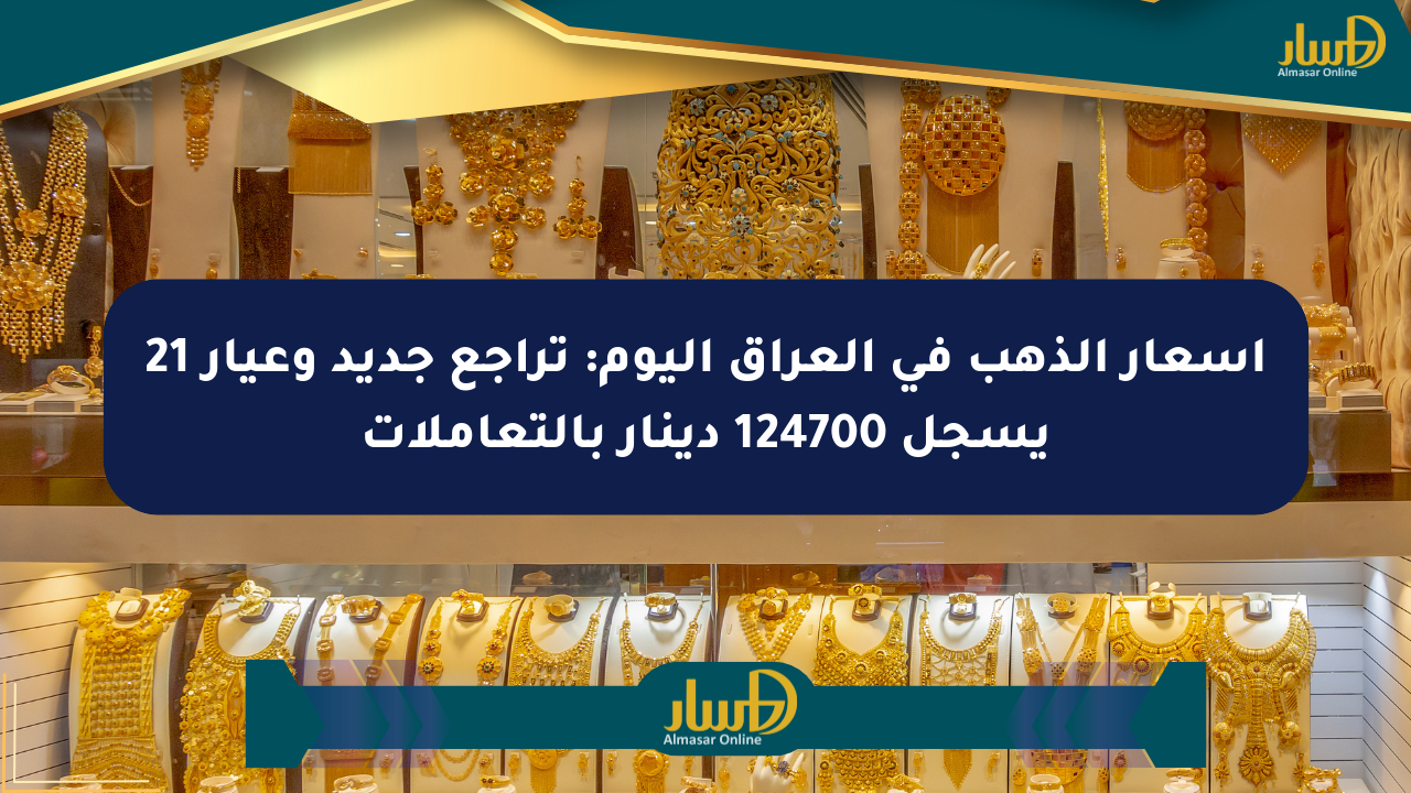 أسعار الذهب في العراق اليوم: تراجع جديد وعيار 21 يسجل 124700 دينار بالتعاملات